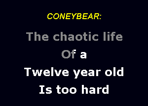CONEYBEARI

The chaotic life

Of a
Twelve year old
Is too hard