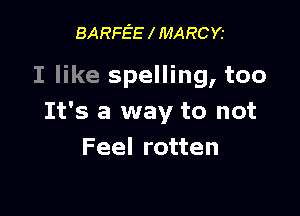 BA RFEE MA RCY.

I like spelling, too

It's a way to not
Feel rotten
