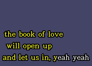 the book of love

Will open up

and let us in, yeah yeah