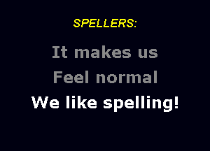 SPELLERSI

It makes us

Feel normal
We like spelling!