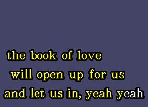 the book of love

Will open up for us

and let us in, yeah yeah