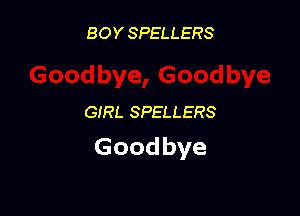 BOY SPELLERS

GIRL SPELLERS

Goodbye