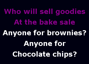 Anyone for brownies?
Anyone for
Chocolate chips?