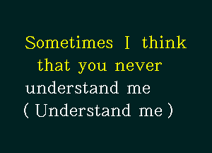 Sometimes I think
that you never

understand me

( Understand me )

g