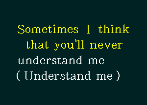 Sometimes I think
that y0u 11 never

understand me

( Understand me )

g