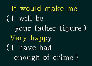 It would make me
( I Will be
your father figure)

Very happy
( I have had

enough of crime ) l