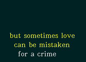 but sometimes love
can be mistaken
for a crime