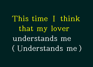 This time I think
that my lover

understands me

( Understands me)

Q