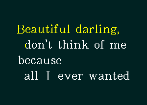 Beautiful darling,
d0n t think of me

because
all I ever wanted