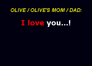 OLIVE I OLIVE'S MOM I DADI

you...!