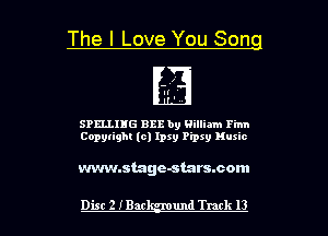 The I Love You Son

Il'
.

SPELLIHG BEE by William Finn
Copyright (c) Ipsy Pipxy Huxic

vwm.stage-stars.com

Dist 2 IBar und Track 13