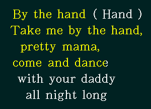 By the hand ( Hand )
Take me by the hand,
pretty mama,
come and dance
With your daddy
all night long