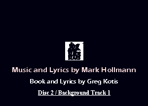 Music and Lyrics by Mark Hollmann
Book and Lyric by Greg Kotis
Disc 2 IBac und Trackl