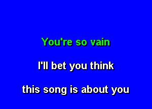 You're so vain

I'll bet you think

this song is about you