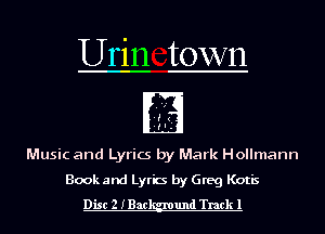 Urin town

HE
l .
Music and Lyrics by Mark Hollmann

Book and Lyric by Greg Kotis
Disc 2 IBac und Track 1