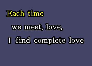 Each time

we meet, love,

I find complete love