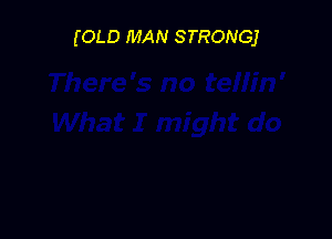 (OLD MAN STRONG)