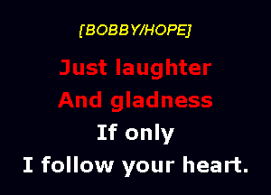 ('8 088 YIHOPEJ

If only
I follow your heart.