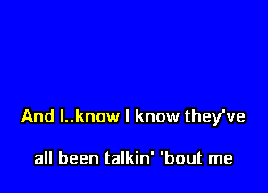 And l..know I know they've

all been talkin' 'bout me