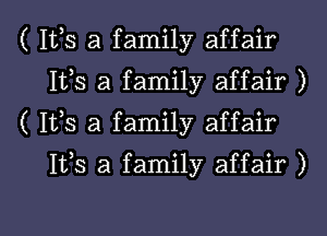 ( 1113 a family affair
1113 a family affair )

( Its a family affair

1133 a family affair )

g