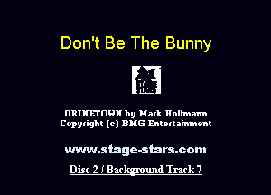 Don't Be The Bunny

'.t
L

0311150! by Hall nolhnmn
Copylighl (0) EMS mtetla'mmem

wvwnstage-starssom

Dist 2 IBar und Track 7 l