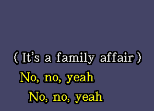 ( 153 a family affair)

No, no, yeah

No, no, yeah