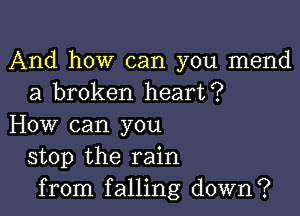 And how can you mend
a broken heart?

How can you
stop the rain
from falling down?