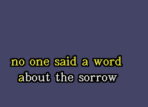 no one said a word
about the sorrow