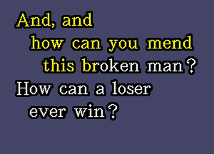 And, and
how can you mend
this broken man?

How can a loser
ever win?