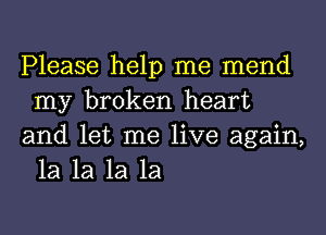 Please help me mend
my broken heart

and let me live again,
1a 1a 1a 1a
