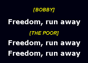 (BOBBY)

Freedom, run away

(ms POORJ
Freedom, run away
Freedom, run away
