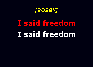 (BOBBY)

I said freedom