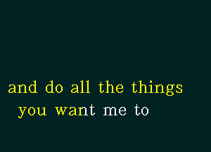 and do all the things
you want me to