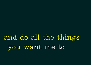 and do all the things
you want me to