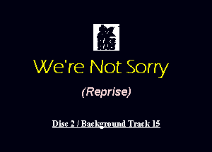 ' 7
m.
We're Not Sorry

(Reprise)

Disc 2 IBar und Track 15