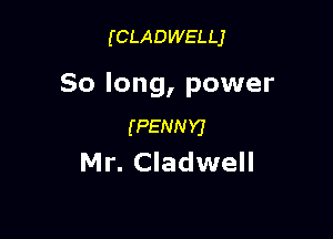 (CLADWELLJ

So long, power

(PENNYJ
Mr. Cladwell