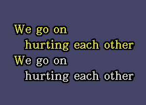 We go on
hurting each other

We go on
hurting each other