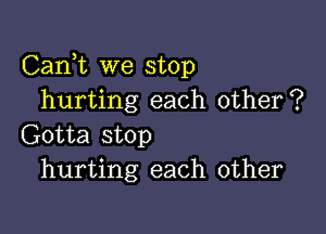 Carft we stop
hurting each other?

Gotta stop
hurting each other