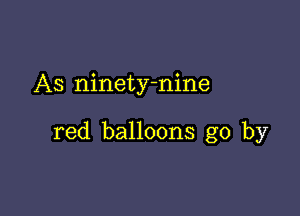 As ninety-nine

red balloons go by