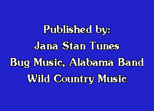 Published bgn
Jana Stan Tunes

Bug Music, Alabama Band
Wild Country Music