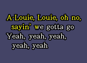 A-Louie, Louie, oh no,
sayin we gotta go

Yeah, yeah, yeah,
yeah, yeah