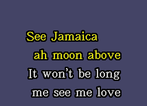 See Jamaica

ah moon above

It woan be long

me see me love