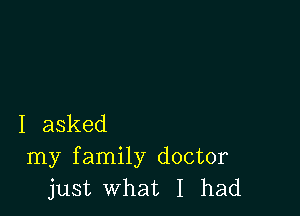 I asked
my family doctor
just what I had
