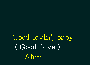 Good lovini baby
( Good love )
Ahm
