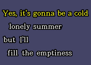 Yes, i133 gonna be a cold

lonely summer

but 111

fill the emptiness