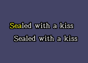 Sealed with a kiss

Sealed with a kiss