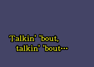 Talkif bout,
talkid bout-
