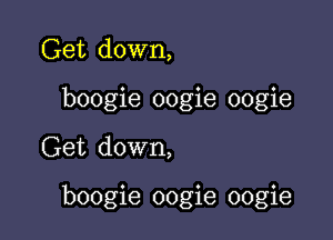 Get down,
boogie oogie oogie

Get down,

boogie oogie oogie
