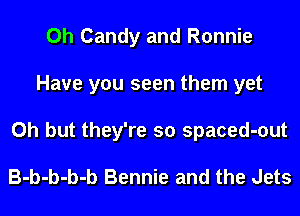 0h Candy and Ronnie
Have you seen them yet
Oh but they're so spaced-out

B-b-b-b-b Bennie and the Jets