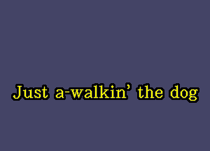 Just a-walkin, the dog